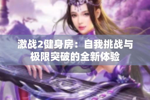激战2健身房：自我挑战与极限突破的全新体验