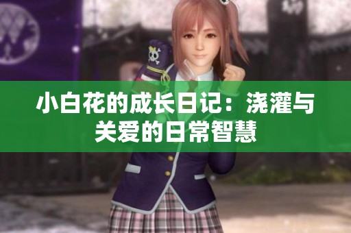 小白花的成长日记：浇灌与关爱的日常智慧