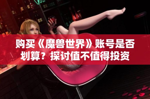 购买《魔兽世界》账号是否划算？探讨值不值得投资