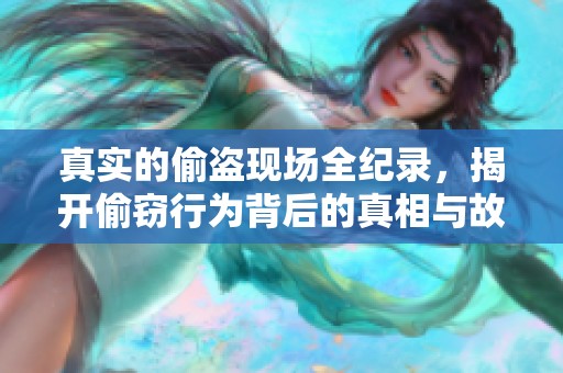 真实的偷盗现场全纪录，揭开偷窃行为背后的真相与故事