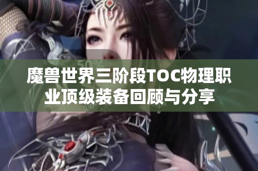 魔兽世界三阶段TOC物理职业顶级装备回顾与分享