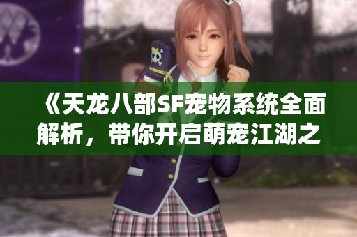 《天龙八部SF宠物系统全面解析，带你开启萌宠江湖之旅》