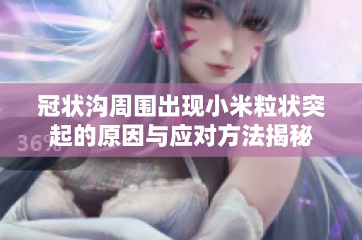 冠状沟周围出现小米粒状突起的原因与应对方法揭秘