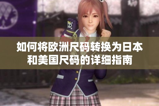 如何将欧洲尺码转换为日本和美国尺码的详细指南