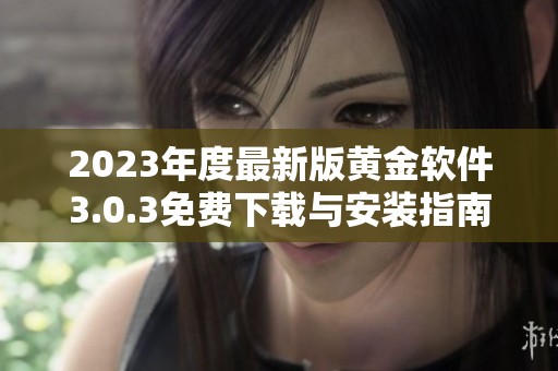 2023年度最新版黄金软件3.0.3免费下载与安装指南