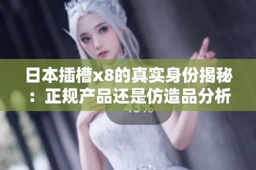 日本插槽x8的真实身份揭秘：正规产品还是仿造品分析