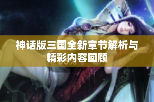 神话版三国全新章节解析与精彩内容回顾