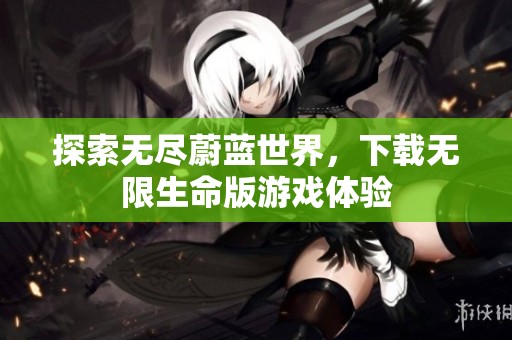 探索无尽蔚蓝世界，下载无限生命版游戏体验
