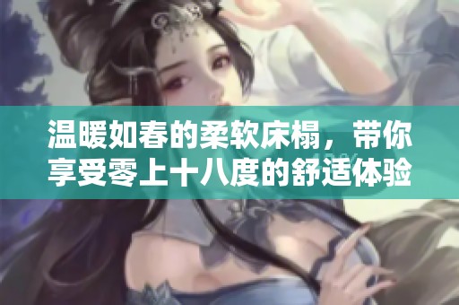 温暖如春的柔软床榻，带你享受零上十八度的舒适体验