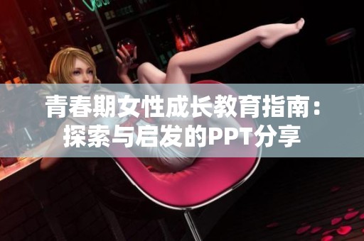 青春期女性成长教育指南：探索与启发的PPT分享