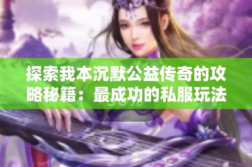 探索我本沉默公益传奇的攻略秘籍：最成功的私服玩法分享