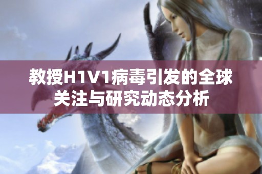 教授H1V1病毒引发的全球关注与研究动态分析