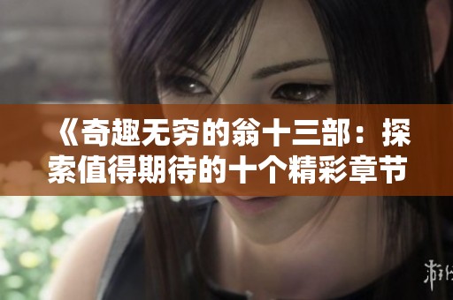 《奇趣无穷的翁十三部：探索值得期待的十个精彩章节》