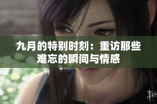 九月的特别时刻：重访那些难忘的瞬间与情感