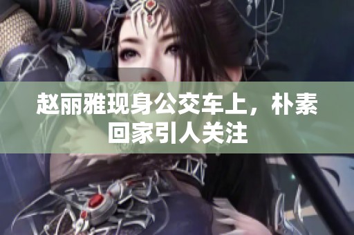 赵丽雅现身公交车上，朴素回家引人关注