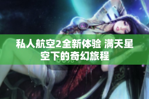 私人航空2全新体验 满天星空下的奇幻旅程