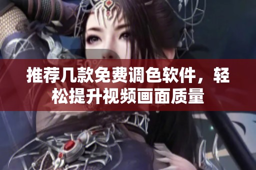 推荐几款免费调色软件，轻松提升视频画面质量