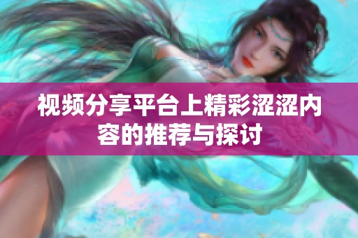 视频分享平台上精彩涩涩内容的推荐与探讨