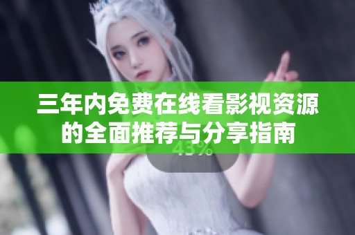 三年内免费在线看影视资源的全面推荐与分享指南