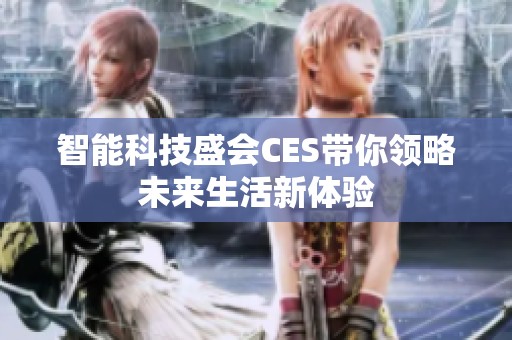 智能科技盛会CES带你领略未来生活新体验