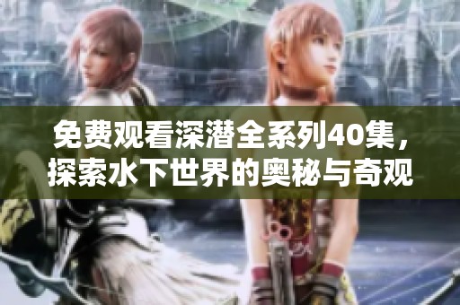 免费观看深潜全系列40集，探索水下世界的奥秘与奇观