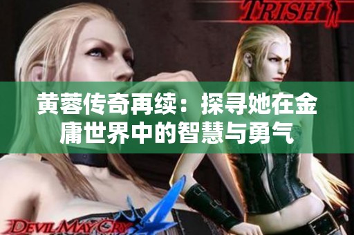 黄蓉传奇再续：探寻她在金庸世界中的智慧与勇气