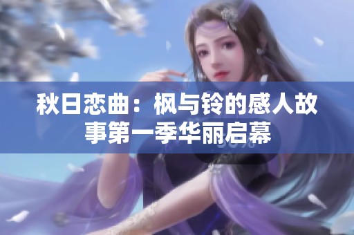 秋日恋曲：枫与铃的感人故事第一季华丽启幕