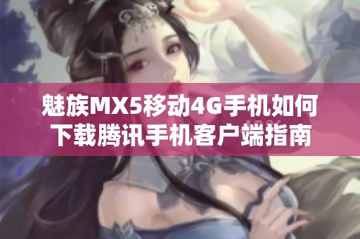 魅族MX5移动4G手机如何下载腾讯手机客户端指南