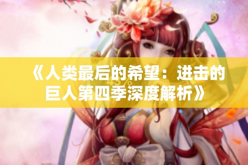 《人类最后的希望：进击的巨人第四季深度解析》