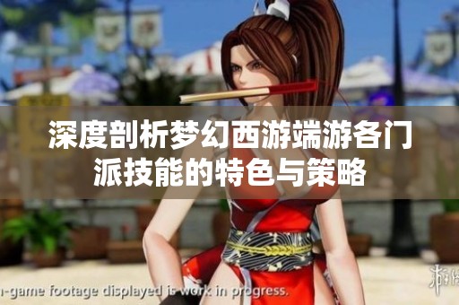 深度剖析梦幻西游端游各门派技能的特色与策略