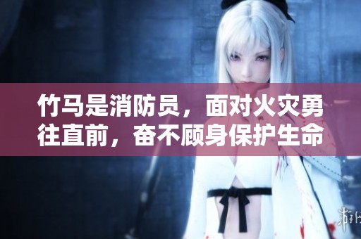 竹马是消防员，面对火灾勇往直前，奋不顾身保护生命安全