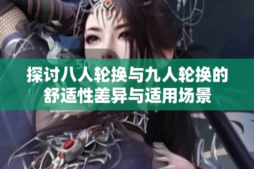 探讨八人轮换与九人轮换的舒适性差异与适用场景
