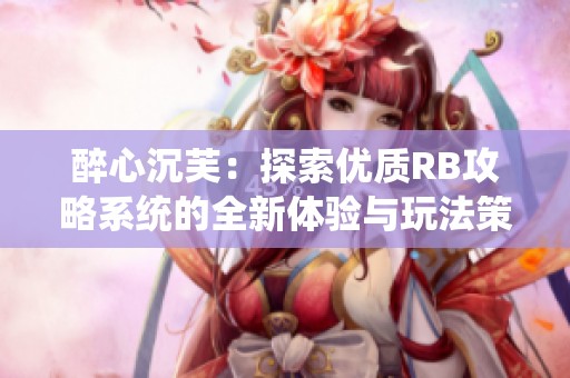 醉心沉芙：探索优质RB攻略系统的全新体验与玩法策略