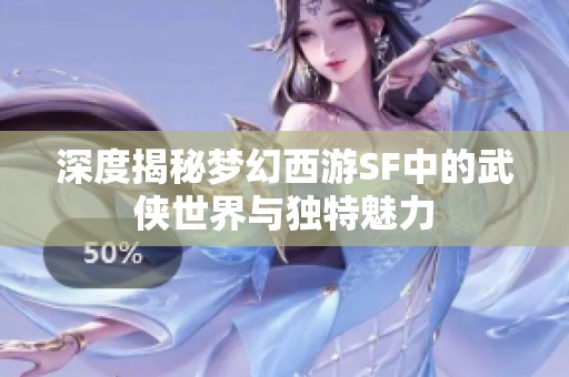 深度揭秘梦幻西游SF中的武侠世界与独特魅力