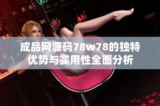 成品网源码78w78的独特优势与实用性全面分析