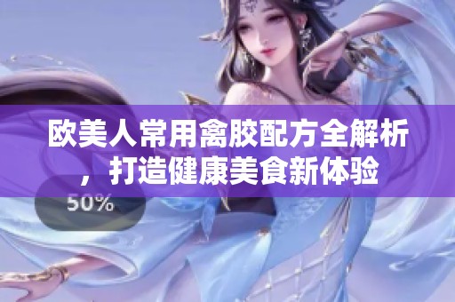 欧美人常用禽胶配方全解析，打造健康美食新体验
