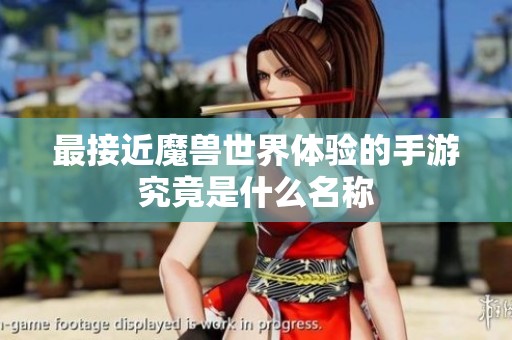 最接近魔兽世界体验的手游究竟是什么名称