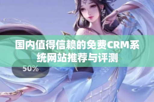 国内值得信赖的免费CRM系统网站推荐与评测