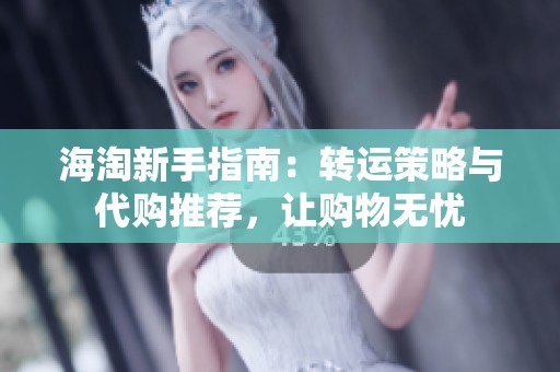 海淘新手指南：转运策略与代购推荐，让购物无忧