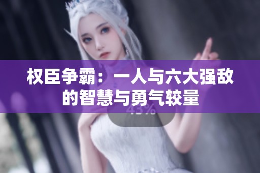 权臣争霸：一人与六大强敌的智慧与勇气较量