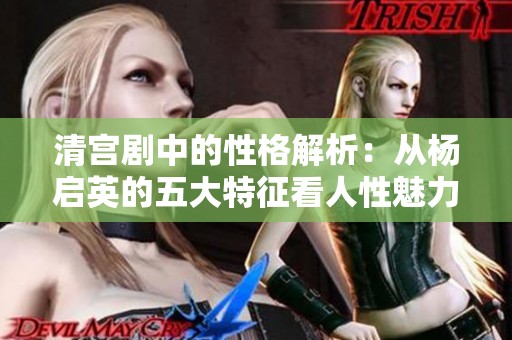 清宫剧中的性格解析：从杨启英的五大特征看人性魅力