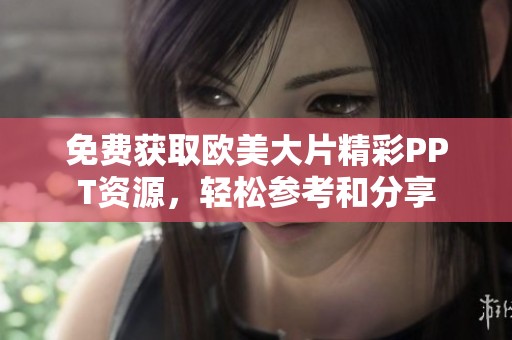 免费获取欧美大片精彩PPT资源，轻松参考和分享