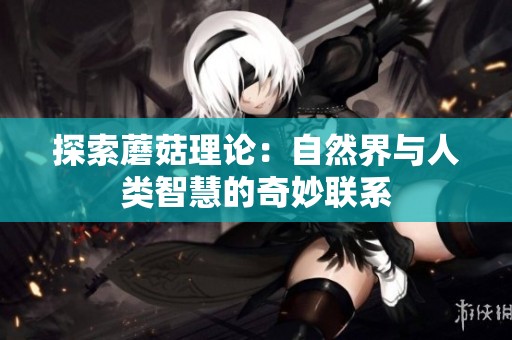探索蘑菇理论：自然界与人类智慧的奇妙联系