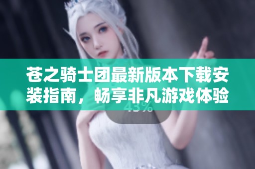 苍之骑士团最新版本下载安装指南，畅享非凡游戏体验！