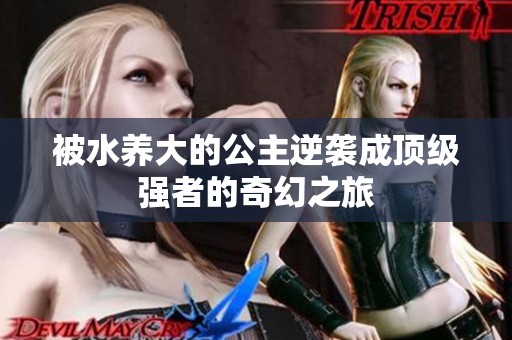 被水养大的公主逆袭成顶级强者的奇幻之旅