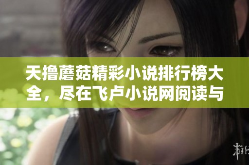天撸蘑菇精彩小说排行榜大全，尽在飞卢小说网阅读与下载
