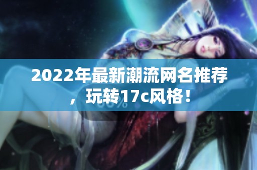 2022年最新潮流网名推荐，玩转17c风格！