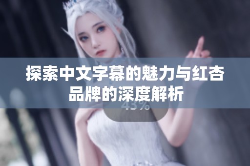 探索中文字幕的魅力与红杏品牌的深度解析