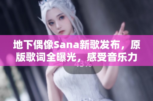 地下偶像Sana新歌发布，原版歌词全曝光，感受音乐力量
