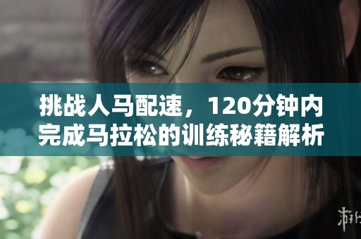 挑战人马配速，120分钟内完成马拉松的训练秘籍解析